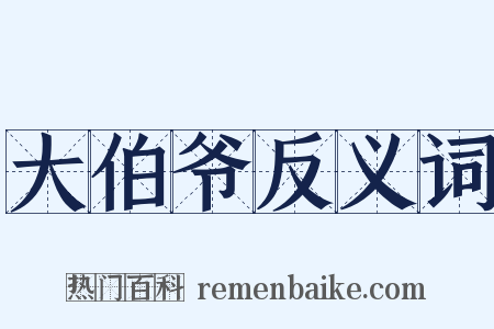 大伯爷反义词是什么意思的图片